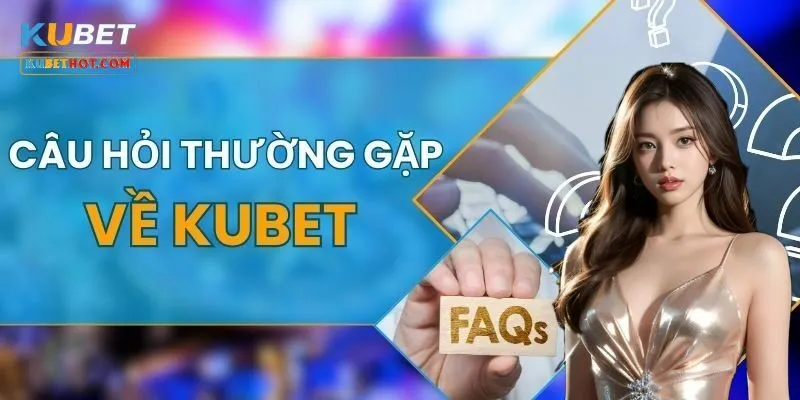 Những câu hỏi thường gặp về Kubet